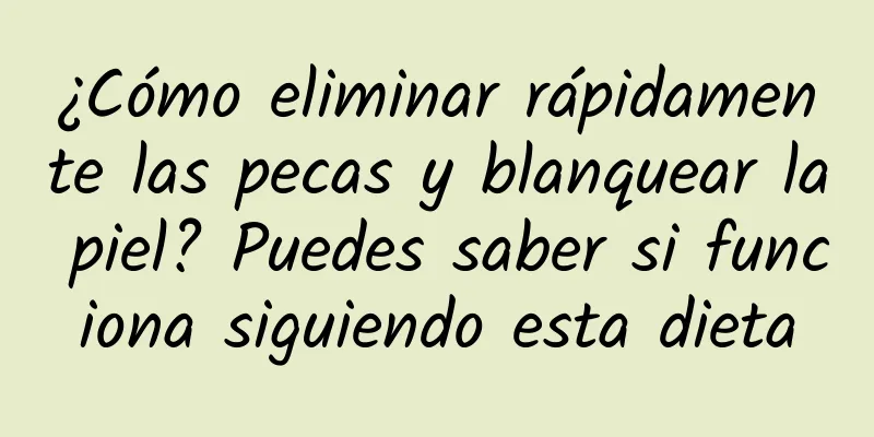 ¿Cómo eliminar rápidamente las pecas y blanquear la piel? Puedes saber si funciona siguiendo esta dieta