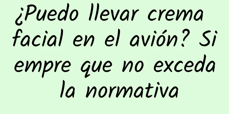 ¿Puedo llevar crema facial en el avión? Siempre que no exceda la normativa