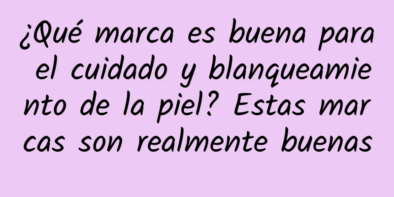 ¿Qué marca es buena para el cuidado y blanqueamiento de la piel? Estas marcas son realmente buenas