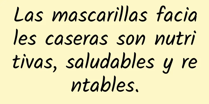 Las mascarillas faciales caseras son nutritivas, saludables y rentables.