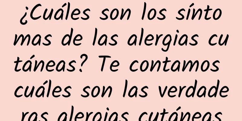 ¿Cuáles son los síntomas de las alergias cutáneas? Te contamos cuáles son las verdaderas alergias cutáneas