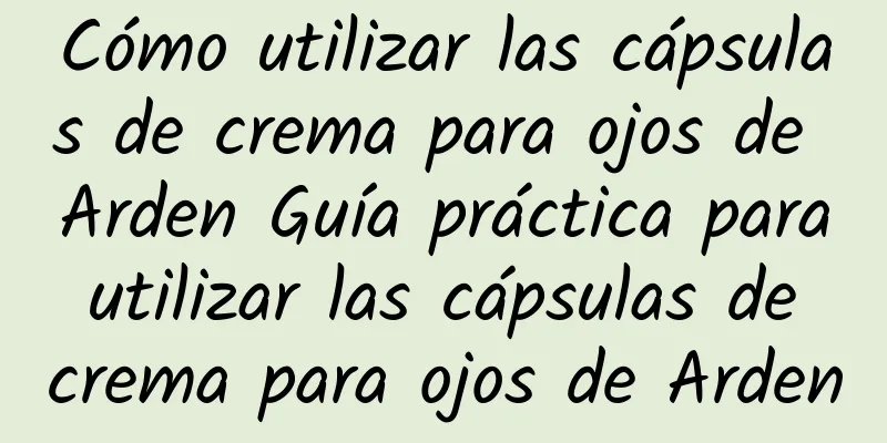 Cómo utilizar las cápsulas de crema para ojos de Arden Guía práctica para utilizar las cápsulas de crema para ojos de Arden