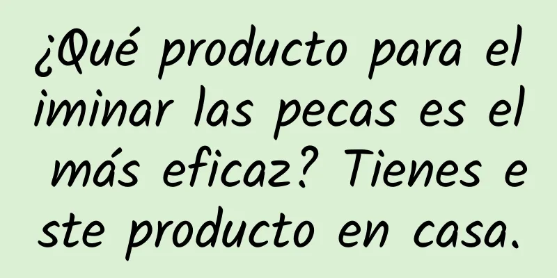 ¿Qué producto para eliminar las pecas es el más eficaz? Tienes este producto en casa.