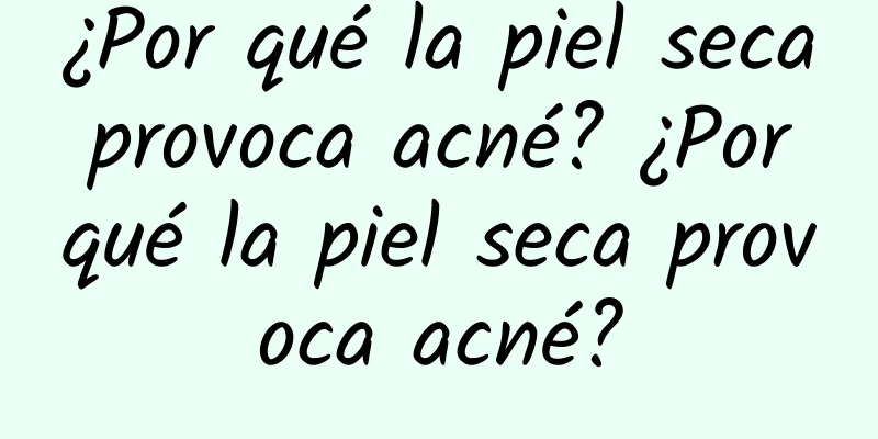 ¿Por qué la piel seca provoca acné? ¿Por qué la piel seca provoca acné?