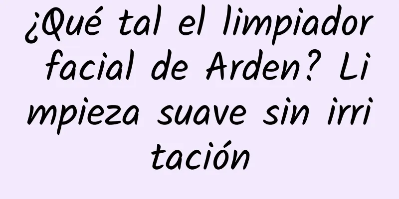 ¿Qué tal el limpiador facial de Arden? Limpieza suave sin irritación