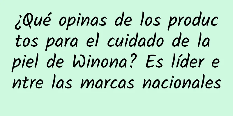 ¿Qué opinas de los productos para el cuidado de la piel de Winona? Es líder entre las marcas nacionales