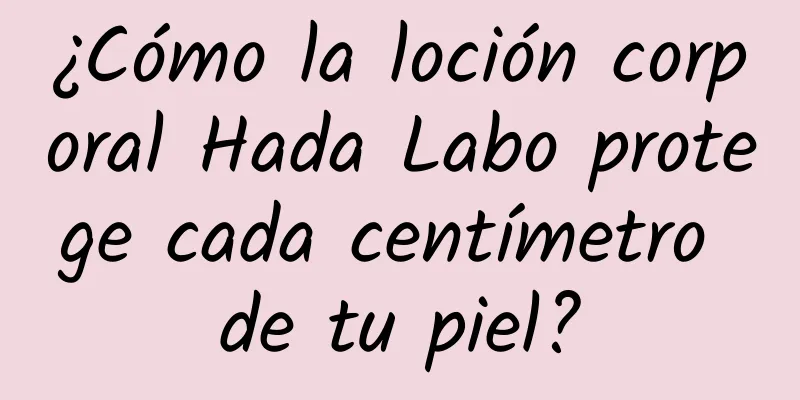 ¿Cómo la loción corporal Hada Labo protege cada centímetro de tu piel?