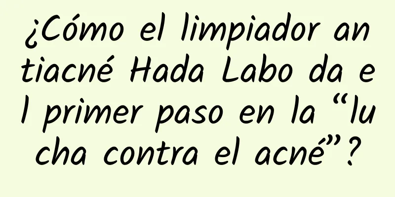 ¿Cómo el limpiador antiacné Hada Labo da el primer paso en la “lucha contra el acné”?