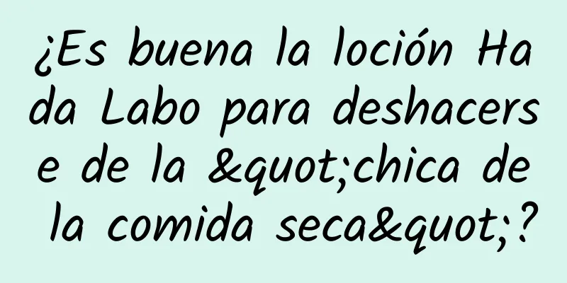 ¿Es buena la loción Hada Labo para deshacerse de la "chica de la comida seca"?