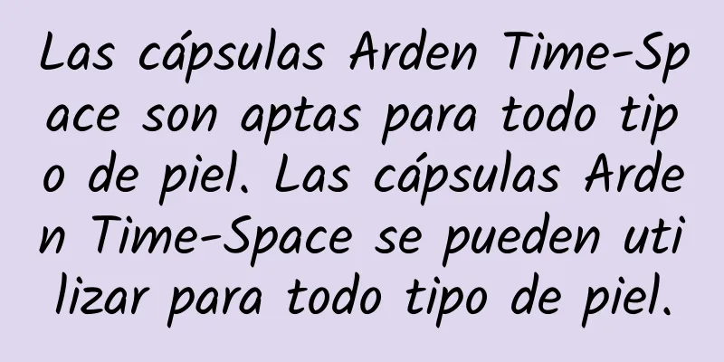 Las cápsulas Arden Time-Space son aptas para todo tipo de piel. Las cápsulas Arden Time-Space se pueden utilizar para todo tipo de piel.