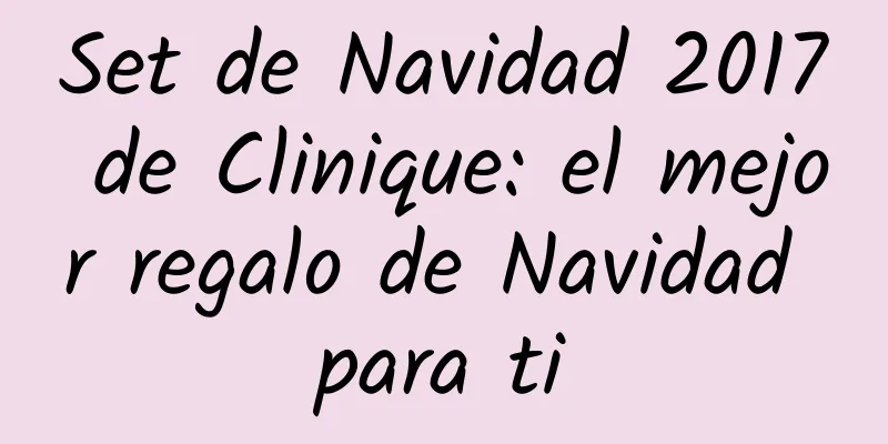 Set de Navidad 2017 de Clinique: el mejor regalo de Navidad para ti