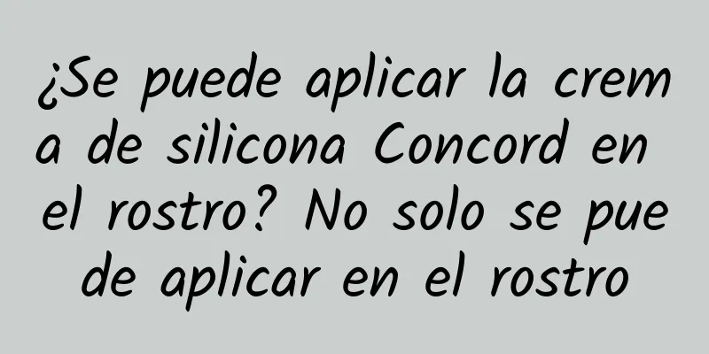 ¿Se puede aplicar la crema de silicona Concord en el rostro? No solo se puede aplicar en el rostro