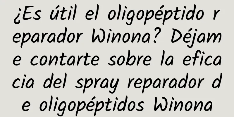 ¿Es útil el oligopéptido reparador Winona? Déjame contarte sobre la eficacia del spray reparador de oligopéptidos Winona