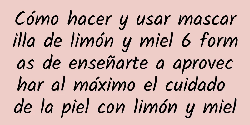 Cómo hacer y usar mascarilla de limón y miel 6 formas de enseñarte a aprovechar al máximo el cuidado de la piel con limón y miel