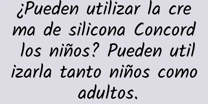 ¿Pueden utilizar la crema de silicona Concord los niños? Pueden utilizarla tanto niños como adultos.