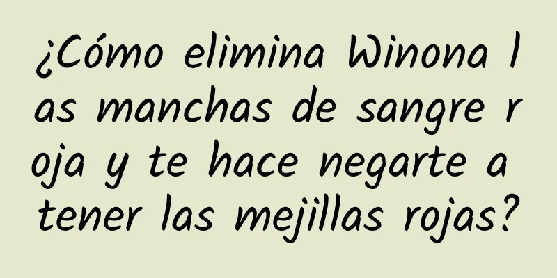 ¿Cómo elimina Winona las manchas de sangre roja y te hace negarte a tener las mejillas rojas?