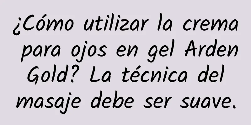 ¿Cómo utilizar la crema para ojos en gel Arden Gold? La técnica del masaje debe ser suave.