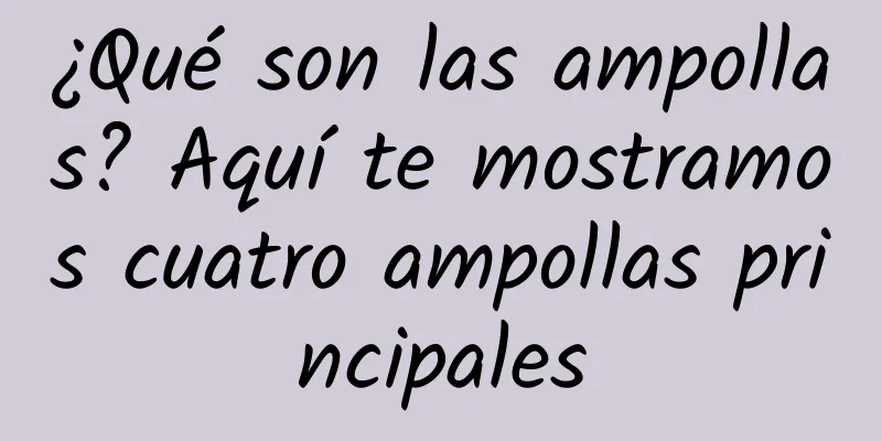 ¿Qué son las ampollas? Aquí te mostramos cuatro ampollas principales