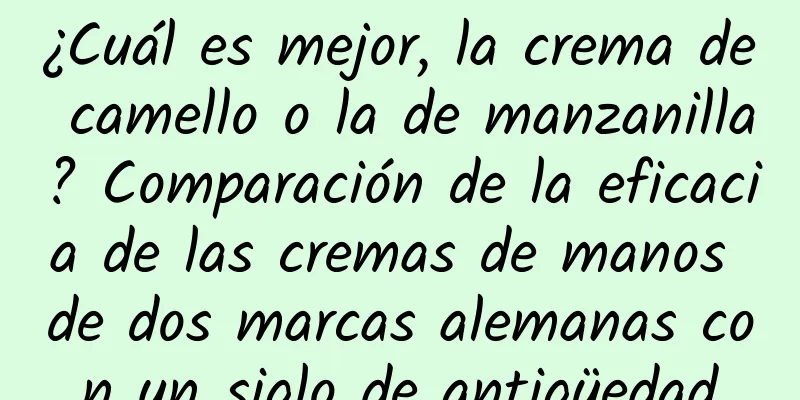 ¿Cuál es mejor, la crema de camello o la de manzanilla? Comparación de la eficacia de las cremas de manos de dos marcas alemanas con un siglo de antigüedad