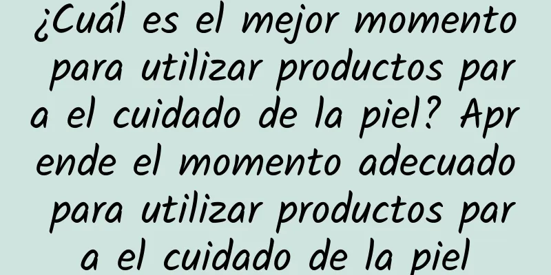 ¿Cuál es el mejor momento para utilizar productos para el cuidado de la piel? Aprende el momento adecuado para utilizar productos para el cuidado de la piel