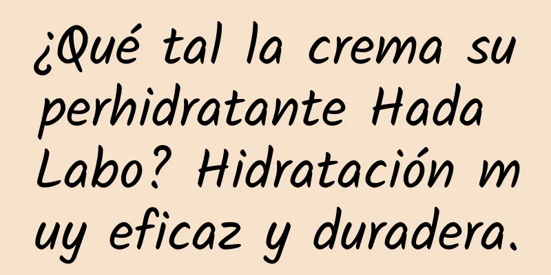 ¿Qué tal la crema superhidratante Hada Labo? Hidratación muy eficaz y duradera.