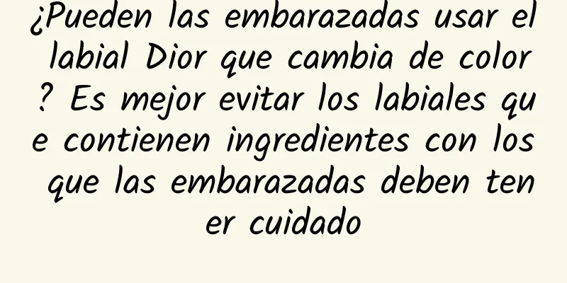 ¿Pueden las embarazadas usar el labial Dior que cambia de color? Es mejor evitar los labiales que contienen ingredientes con los que las embarazadas deben tener cuidado