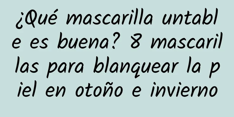 ¿Qué mascarilla untable es buena? 8 mascarillas para blanquear la piel en otoño e invierno