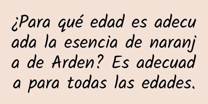 ¿Para qué edad es adecuada la esencia de naranja de Arden? Es adecuada para todas las edades.