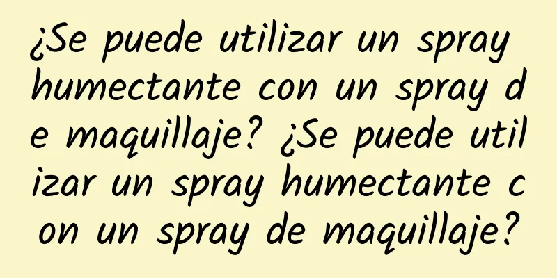 ¿Se puede utilizar un spray humectante con un spray de maquillaje? ¿Se puede utilizar un spray humectante con un spray de maquillaje?