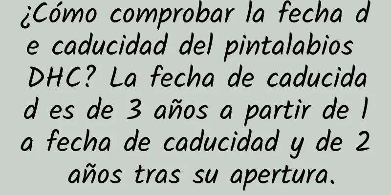 ¿Cómo comprobar la fecha de caducidad del pintalabios DHC? La fecha de caducidad es de 3 años a partir de la fecha de caducidad y de 2 años tras su apertura.