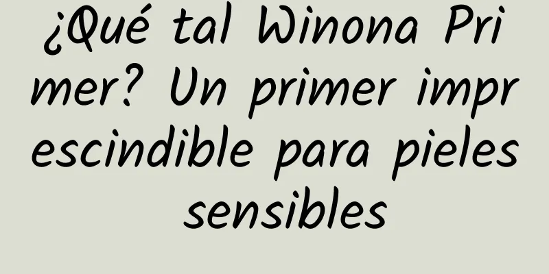 ¿Qué tal Winona Primer? Un primer imprescindible para pieles sensibles