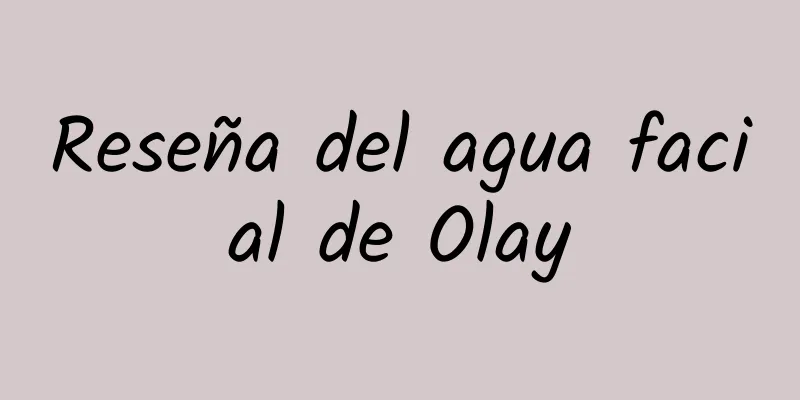 Reseña del agua facial de Olay