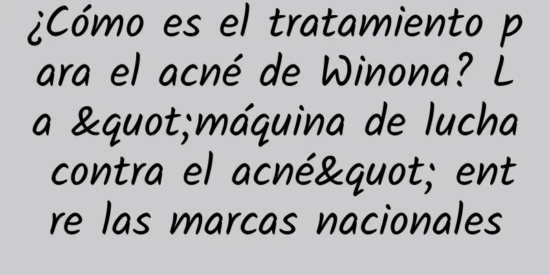 ¿Cómo es el tratamiento para el acné de Winona? La "máquina de lucha contra el acné" entre las marcas nacionales