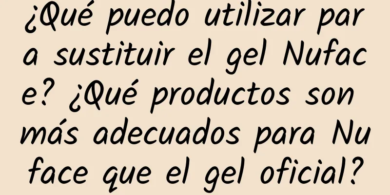 ¿Qué puedo utilizar para sustituir el gel Nuface? ¿Qué productos son más adecuados para Nuface que el gel oficial?