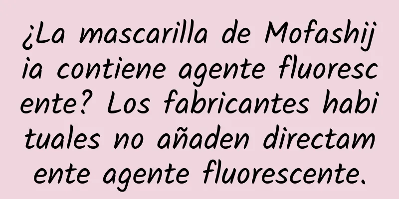 ¿La mascarilla de Mofashijia contiene agente fluorescente? Los fabricantes habituales no añaden directamente agente fluorescente.