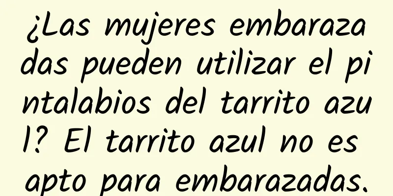 ¿Las mujeres embarazadas pueden utilizar el pintalabios del tarrito azul? El tarrito azul no es apto para embarazadas.