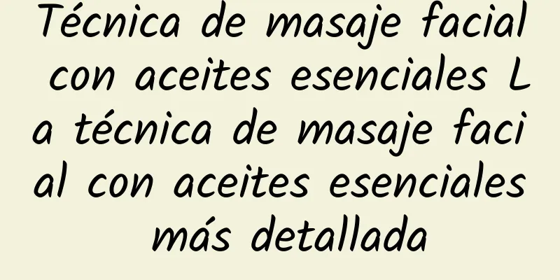 Técnica de masaje facial con aceites esenciales La técnica de masaje facial con aceites esenciales más detallada