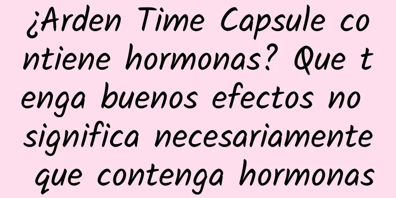 ¿Arden Time Capsule contiene hormonas? Que tenga buenos efectos no significa necesariamente que contenga hormonas