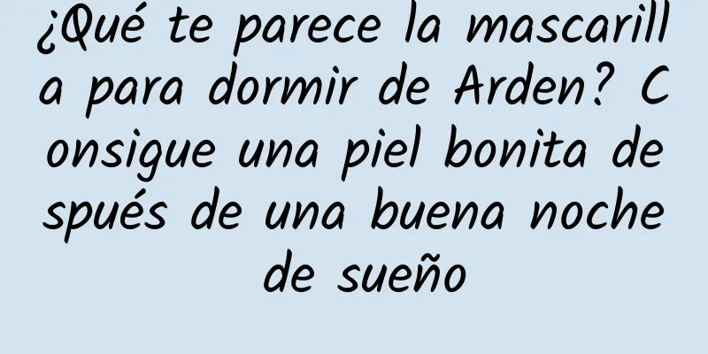 ¿Qué te parece la mascarilla para dormir de Arden? Consigue una piel bonita después de una buena noche de sueño