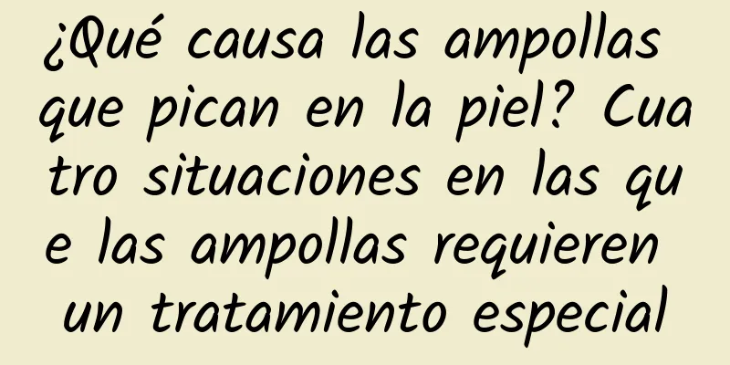 ¿Qué causa las ampollas que pican en la piel? Cuatro situaciones en las que las ampollas requieren un tratamiento especial