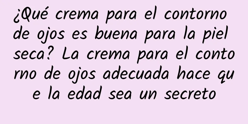 ¿Qué crema para el contorno de ojos es buena para la piel seca? La crema para el contorno de ojos adecuada hace que la edad sea un secreto
