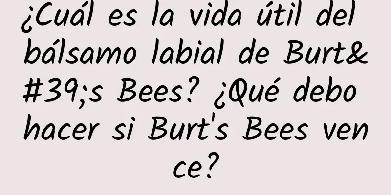 ¿Cuál es la vida útil del bálsamo labial de Burt's Bees? ¿Qué debo hacer si Burt's Bees vence?