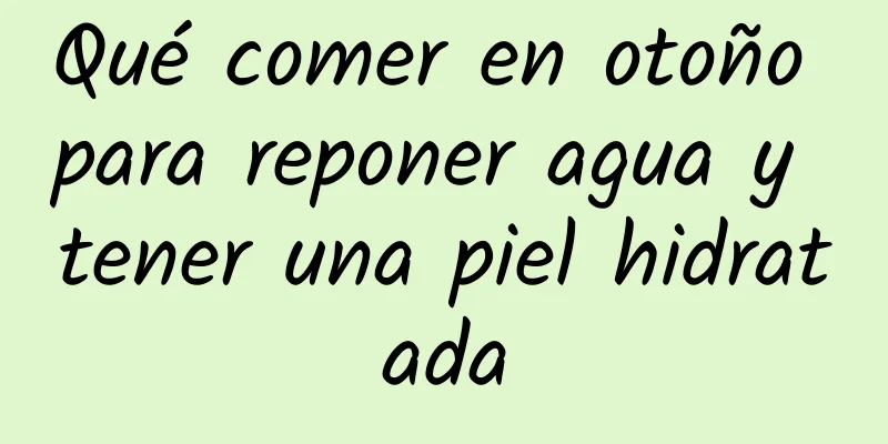 Qué comer en otoño para reponer agua y tener una piel hidratada