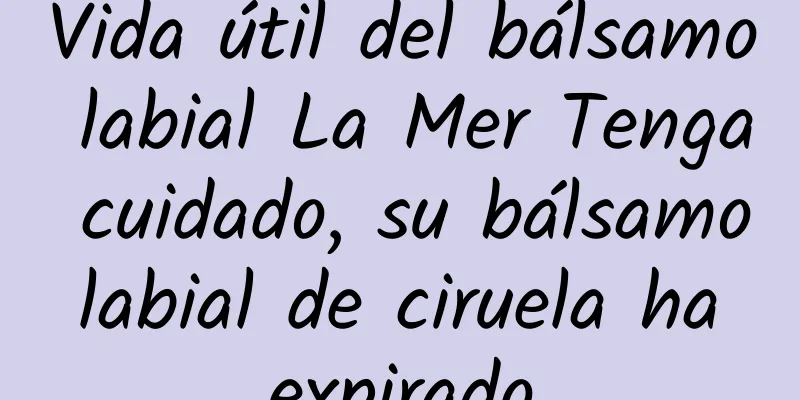 Vida útil del bálsamo labial La Mer Tenga cuidado, su bálsamo labial de ciruela ha expirado