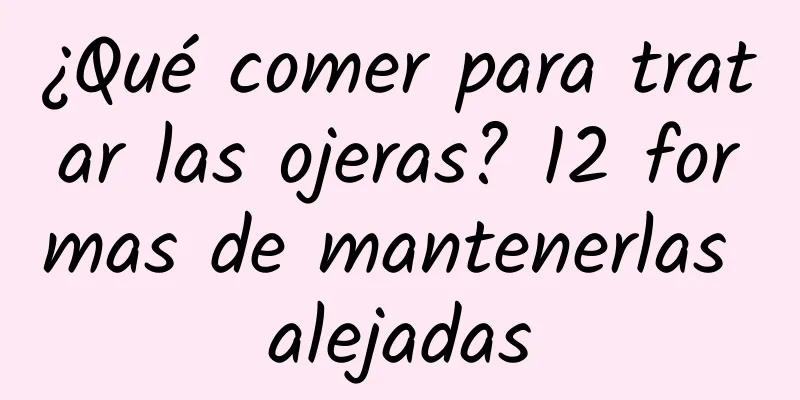 ¿Qué comer para tratar las ojeras? 12 formas de mantenerlas alejadas