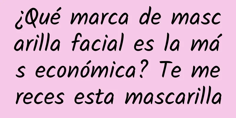 ¿Qué marca de mascarilla facial es la más económica? Te mereces esta mascarilla