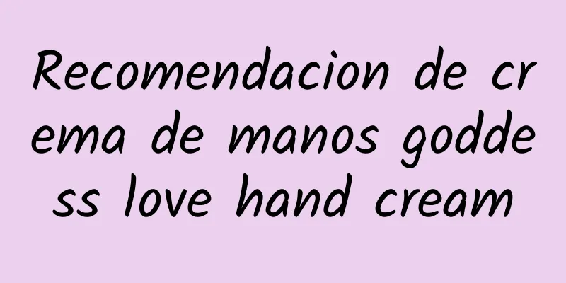 Recomendacion de crema de manos goddess love hand cream