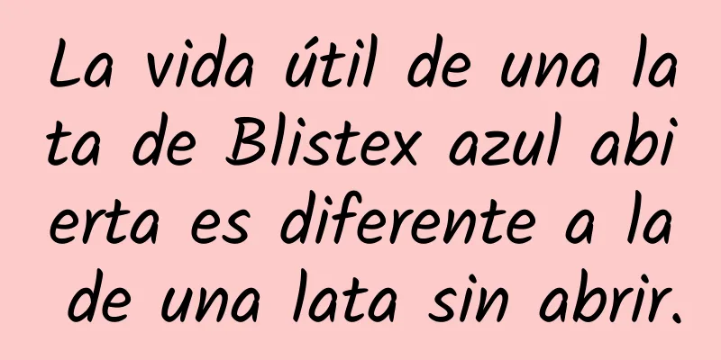 La vida útil de una lata de Blistex azul abierta es diferente a la de una lata sin abrir.