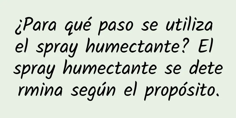 ¿Para qué paso se utiliza el spray humectante? El spray humectante se determina según el propósito.