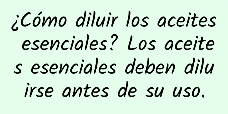 ¿Cómo diluir los aceites esenciales? Los aceites esenciales deben diluirse antes de su uso.